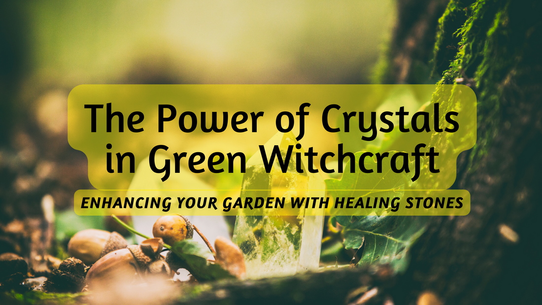 The Power of Crystals in Green Witchcraft: Enhancing Your Garden with Healing Stones