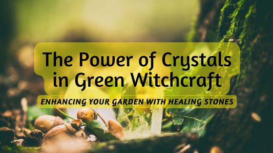 The Power of Crystals in Green Witchcraft: Enhancing Your Garden with Healing Stones