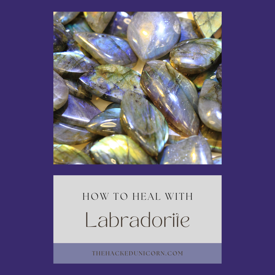 image of labradorite stones with beautiful flashes of blue, yellow and green with a guide to using labradorite at the bottom right. at the top is the name of the website, www.thehackedunicorn.com.