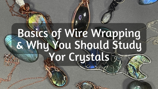Basics of Wire Wrapping and Why You Should Study your Crystals